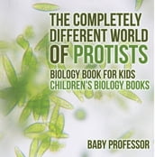 The Completely Different World of Protists - Biology Book for Kids Children s Biology Books