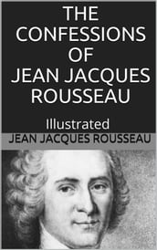 The Confessions of Jean Jacques Rousseau Illustrated