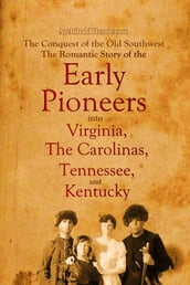 The Conquest of the Old Southwest: The Romantic Story of the Early Pioneers into Virginia, the Carolinas, Tennessee, and Kentucky, 1740-1790