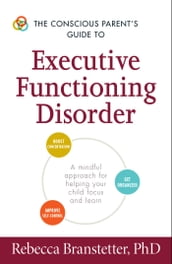 The Conscious Parent s Guide to Executive Functioning Disorder