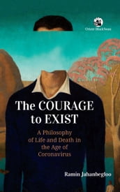 The Courage to Exist: A Philosophy of Life and Death in the Age of Coronavirus