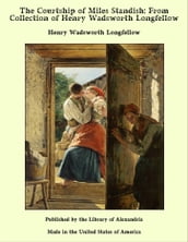 The Courtship of Miles Standish: From Collection of Henry Wadsworth Longfellow