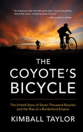 The Coyote s Bicycle: The Untold Story of 7,000 Bicycles and the Rise of a Borderland Empire
