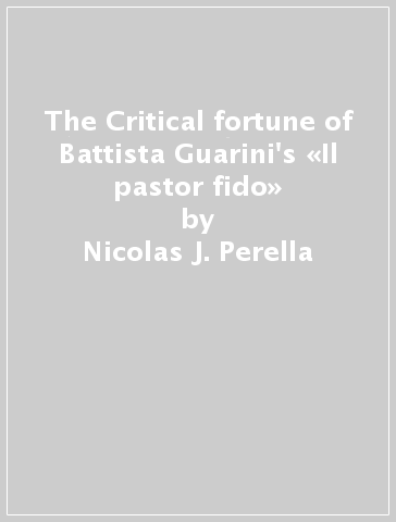 The Critical fortune of Battista Guarini's «Il pastor fido» - Nicolas J. Perella