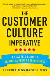 The Customer Culture Imperative: A Leader s Guide to Driving Superior Performance