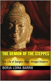 The Demon of the Steppes. The Life of Genghis Khan, Mongol Emperor