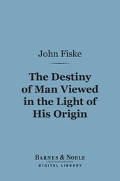 The Destiny of Man Viewed in the Light of His Origin (Barnes & Noble Digital Library)