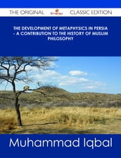 The Development of Metaphysics in Persia - A Contribution to the History of Muslim Philosophy - The Original Classic Edition