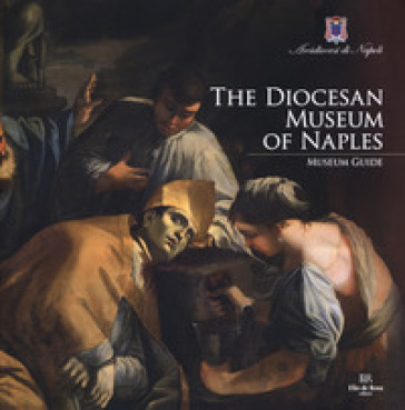 The Diocesan Museum of Naples. Museum guide - Leonardo Di Mauro - Laura Giusti - Adolfo Russo