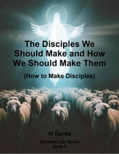 The Disciples We Should Make and How We Should Make Them