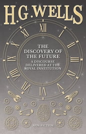 The Discovery of the Future - A Discourse Delivered at the Royal Institution