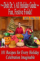 The Dish Dr. s All Holiday Guide to Fun, Festive Foods!: 101 Recipes for Every Holiday Celebration