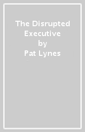 The Disrupted Executive