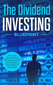 The Dividend Investing Blueprint: The Only Guide You ll Ever Need to Dominate The Stock Market, Build Passive Income, and Cashflow Your Way to Financial Freedom and Early Retirement (For Beginners)