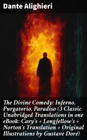 The Divine Comedy: Inferno, Purgatorio, Paradiso (3 Classic Unabridged Translations in one eBook: Cary s + Longfellow s + Norton s Translation + Original Illustrations by Gustave Doré)