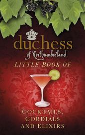The Duchess of Northumberland s Little Book of Cocktails, Cordials and Elixirs