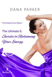 The Energy Evolve Report The Ultimate 5: Secrets to Reclaiming Your Energy