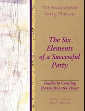 The Enlightened Party Planner: Guides to Creating Parties from the Heart - The Six Elements of a Successful Party