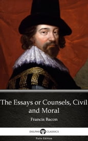 The Essays or Counsels, Civil and Moral by Francis Bacon - Delphi Classics (Illustrated)