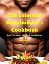 The Essential Bodybuilder s Cookbook - Fuel Your Gains with Delicious Recipes