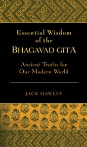 The Essential Wisdom of the Bhagavad Gita