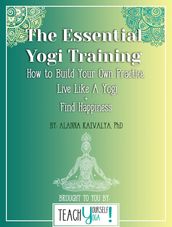 The Essential Yogi Training: How to Build Your Own Practice, Live Like a Yogi and Find Happiness