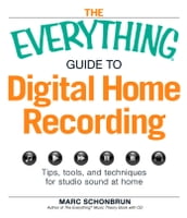 The Everything Guide to Digital Home Recording