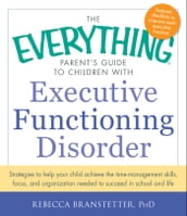 The Everything Parent s Guide to Children with Executive Functioning Disorder