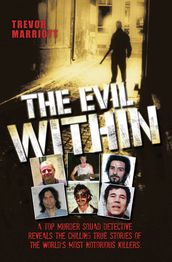 The Evil Within - A Top Murder Squad Detective Reveals The Chilling True Stories of The World s Most Notorious Killers