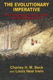 The Evolutionary Imperative: Why Change Happens, Where It Leads, and How We Might Survive