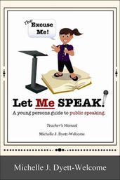 The Excuse Me! Let Me Speak...A Young Person s Guide to Public Speaking Teacher s Manual eBook