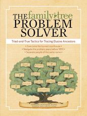 The Family Tree Problem Solver: Tried and True Tactics for Tracing Elusive Ancestors
