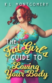 The Fat Girl s Guide to Loving Your Body