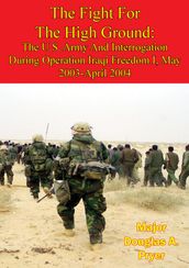 The Fight For The High Ground: The U.S. Army And Interrogation During Operation Iraqi Freedom I, May 2003-April 2004