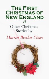 The First Christmas of New England & Other Christmas Stories by Harriet Beecher Stowe