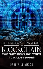 The First Comprehensive Guide To Blockchain: Bitcoin, Cryptocurrencies, Smart Contracts, and the Future of Blockchain