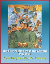 The First Flight Across the Atlantic, May 1919: Curtiss Flying Boat, NC-1, NC-4 Restoration
