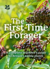 The First-Time Forager: A Complete Beginner s Guide to Britain s Edible Plants (National Trust)