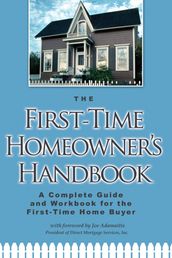 The First-Time Homeowner s Handbook: A Complete Guide and Workbook for the First-Time Home Buyer