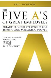 The Five A s of Great Employees: Breakthrough Strategies for Hiring and Managing People