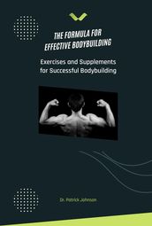 The Formula for Effective Bodybuilding - Exercises and Supplements for Successful Bodybuilding