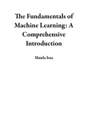 The Fundamentals of Machine Learning: A Comprehensive Introduction