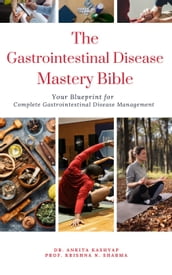 The Gastrointestinal Disease Mastery Bible: Your Blueprint for Complete Gastrointestinal Disease Management