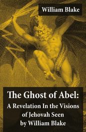 The Ghost of Abel: A Revelation In the Visions of Jehovah Seen by William Blake (Illuminated Manuscript with the Original Illustrations of William Blake)