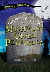 The Ghostly Tales of Michigan s Upper Peninsula