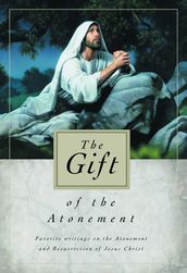 The Gift of the Atonement: Favorite Writings on the Atonement and Resurrection of Jesus Christ