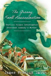 The Grassy Knoll Assassination: Sherlock Holmes Investigates President Kennedy s Murder