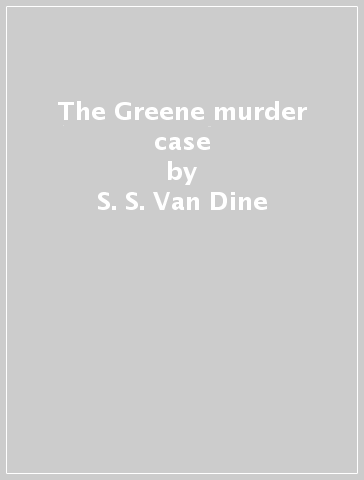The Greene murder case - S. S. Van Dine