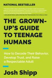 The Grown-Up s Guide to Teenage Humans
