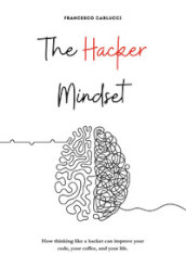 The Hacker Mindset. How thinking like a hacker can improve your code, your coffee, and your life